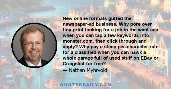 New online formats gutted the newspaper-ad business. Why pore over tiny print looking for a job in the want ads when you can tap a few keywords into monster.com, then click through and apply? Why pay a steep