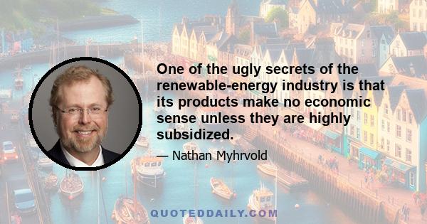 One of the ugly secrets of the renewable-energy industry is that its products make no economic sense unless they are highly subsidized.