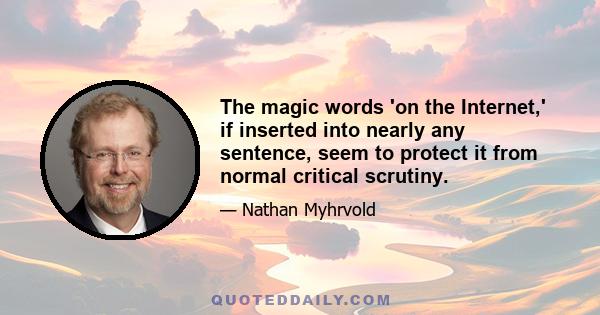 The magic words 'on the Internet,' if inserted into nearly any sentence, seem to protect it from normal critical scrutiny.