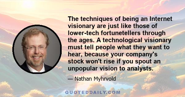 The techniques of being an Internet visionary are just like those of lower-tech fortunetellers through the ages. A technological visionary must tell people what they want to hear, because your company's stock won't rise 