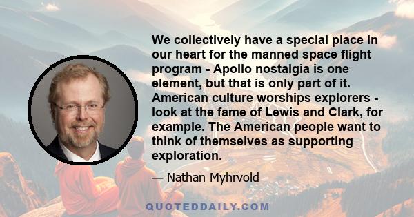 We collectively have a special place in our heart for the manned space flight program - Apollo nostalgia is one element, but that is only part of it. American culture worships explorers - look at the fame of Lewis and