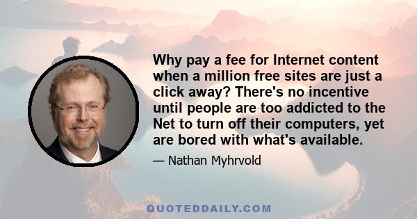 Why pay a fee for Internet content when a million free sites are just a click away? There's no incentive until people are too addicted to the Net to turn off their computers, yet are bored with what's available.