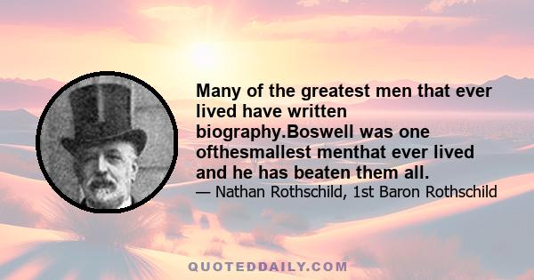 Many of the greatest men that ever lived have written biography.Boswell was one ofthesmallest menthat ever lived and he has beaten them all.