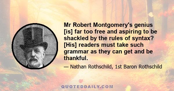 Mr Robert Montgomery's genius [is] far too free and aspiring to be shackled by the rules of syntax? [His] readers must take such grammar as they can get and be thankful.