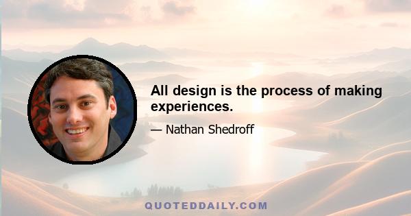 All design is the process of making experiences.