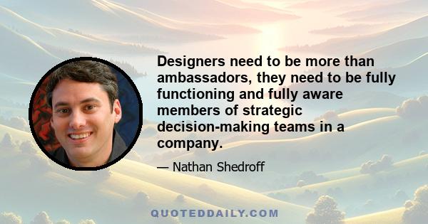 Designers need to be more than ambassadors, they need to be fully functioning and fully aware members of strategic decision-making teams in a company.