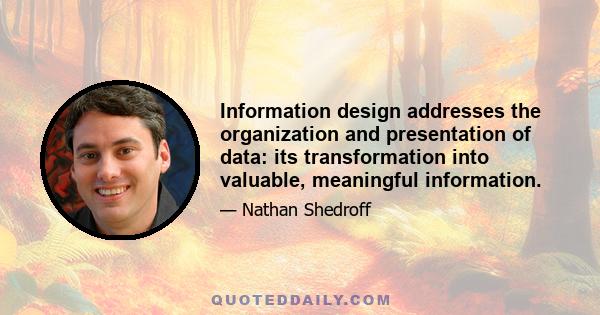 Information design addresses the organization and presentation of data: its transformation into valuable, meaningful information.