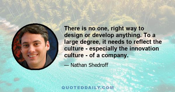 There is no one, right way to design or develop anything. To a large degree, it needs to reflect the culture  -  especially the innovation culture  -  of a company.