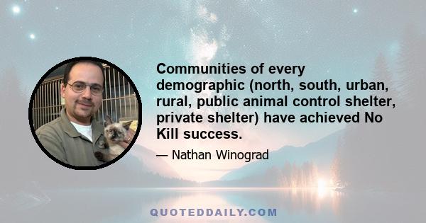 Communities of every demographic (north, south, urban, rural, public animal control shelter, private shelter) have achieved No Kill success.