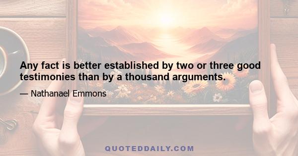 Any fact is better established by two or three good testimonies than by a thousand arguments.