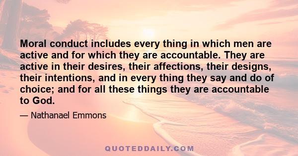 Moral conduct includes every thing in which men are active and for which they are accountable. They are active in their desires, their affections, their designs, their intentions, and in every thing they say and do of