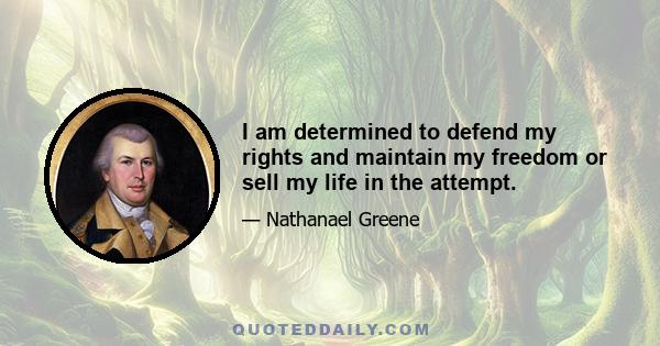 I am determined to defend my rights and maintain my freedom or sell my life in the attempt.