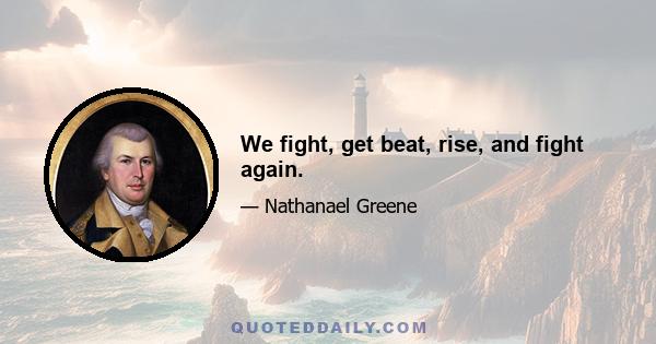 We fight, get beat, rise, and fight again.