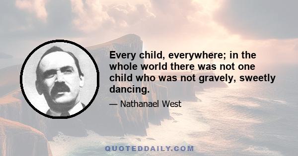 Every child, everywhere; in the whole world there was not one child who was not gravely, sweetly dancing.