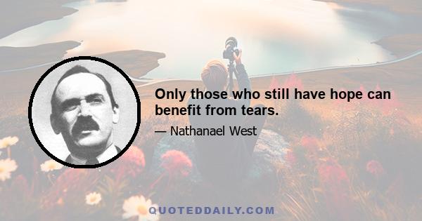 Only those who still have hope can benefit from tears.