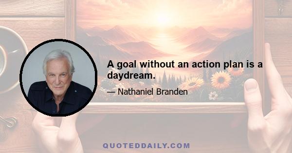 A goal without an action plan is a daydream.