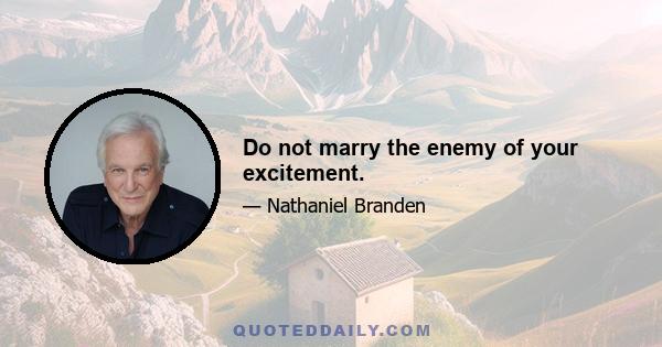 Do not marry the enemy of your excitement.