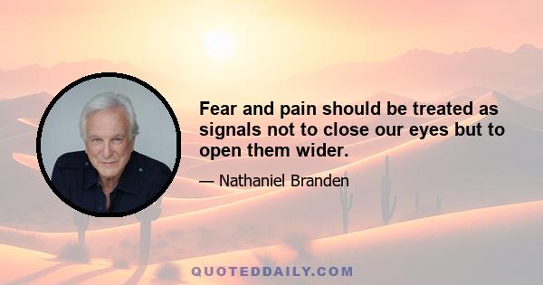 Fear and pain should be treated as signals not to close our eyes but to open them wider.