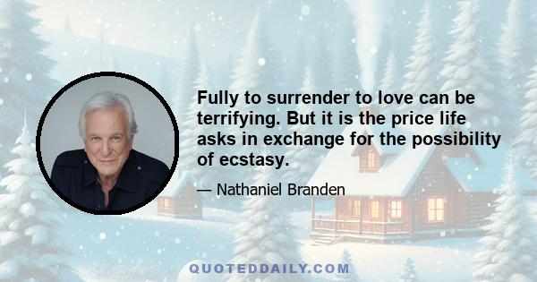 Fully to surrender to love can be terrifying. But it is the price life asks in exchange for the possibility of ecstasy.