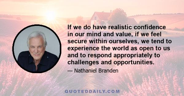 If we do have realistic confidence in our mind and value, if we feel secure within ourselves, we tend to experience the world as open to us and to respond appropriately to challenges and opportunities.