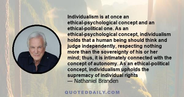 Individualism is at once an ethical-psychological concept and an ethical-political one. As an ethical-psychological concept, individualism holds that a human being should think and judge independently, respecting