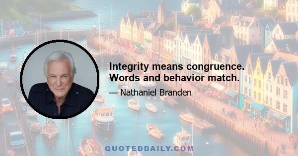 Integrity means congruence. Words and behavior match.