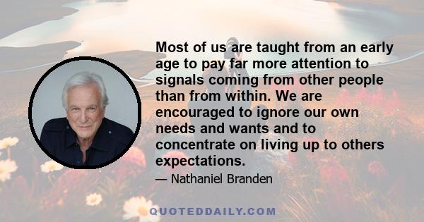 Most of us are taught from an early age to pay far more attention to signals coming from other people than from within. We are encouraged to ignore our own needs and wants and to concentrate on living up to others