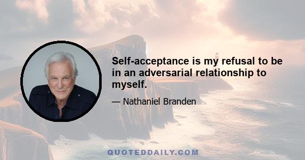 Self-acceptance is my refusal to be in an adversarial relationship to myself.