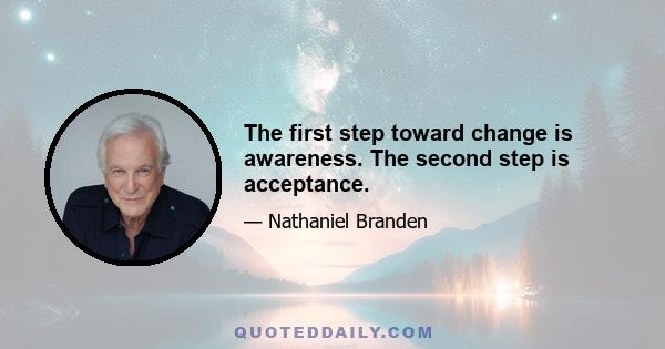 The first step toward change is awareness. The second step is acceptance.