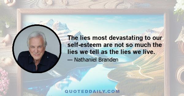 The lies most devastating to our self-esteem are not so much the lies we tell as the lies we live.