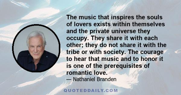 The music that inspires the souls of lovers exists within themselves and the private universe they occupy. They share it with each other; they do not share it with the tribe or with society. The courage to hear that