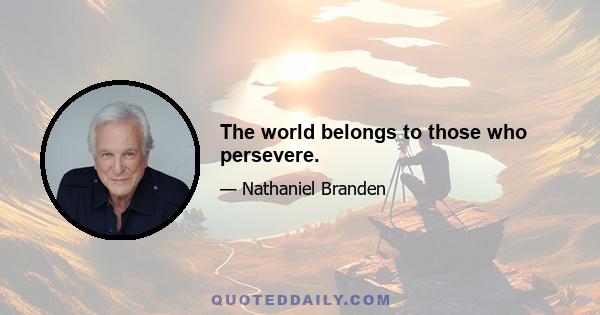 The world belongs to those who persevere.