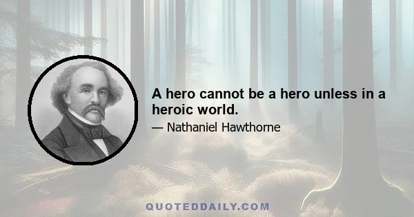 A hero cannot be a hero unless in a heroic world.