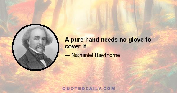 A pure hand needs no glove to cover it.