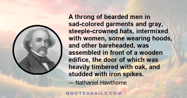 A throng of bearded men in sad-colored garments and gray, steeple-crowned hats, intermixed with women, some wearing hoods, and other bareheaded, was assembled in front of a wooden edifice, the door of which was heavily