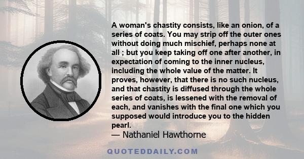 A woman's chastity consists, like an onion, of a series of coats. You may strip off the outer ones without doing much mischief, perhaps none at all ; but you keep taking off one after another, in expectation of coming