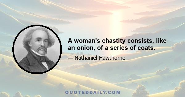 A woman's chastity consists, like an onion, of a series of coats.