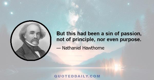 But this had been a sin of passion, not of principle, nor even purpose.