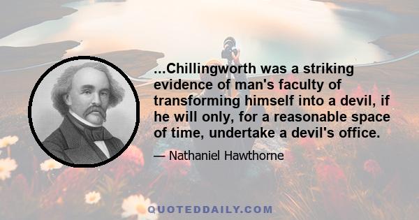 ...Chillingworth was a striking evidence of man's faculty of transforming himself into a devil, if he will only, for a reasonable space of time, undertake a devil's office.