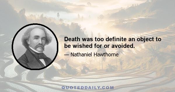 Death was too definite an object to be wished for or avoided.