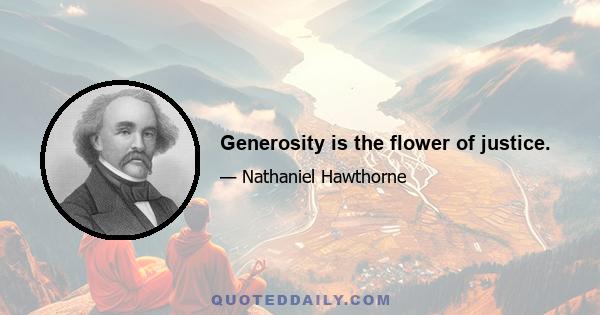 Generosity is the flower of justice.