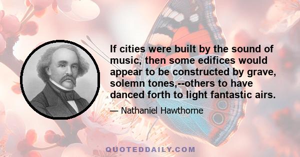 If cities were built by the sound of music, then some edifices would appear to be constructed by grave, solemn tones,--others to have danced forth to light fantastic airs.