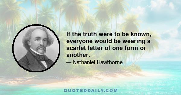 If the truth were to be known, everyone would be wearing a scarlet letter of one form or another.