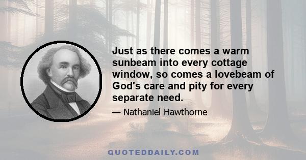 Just as there comes a warm sunbeam into every cottage window, so comes a lovebeam of God's care and pity for every separate need.