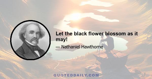 Let the black flower blossom as it may!