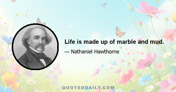 Life is made up of marble and mud.