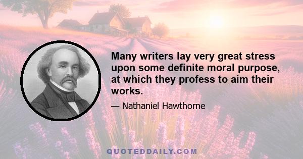 Many writers lay very great stress upon some definite moral purpose, at which they profess to aim their works.