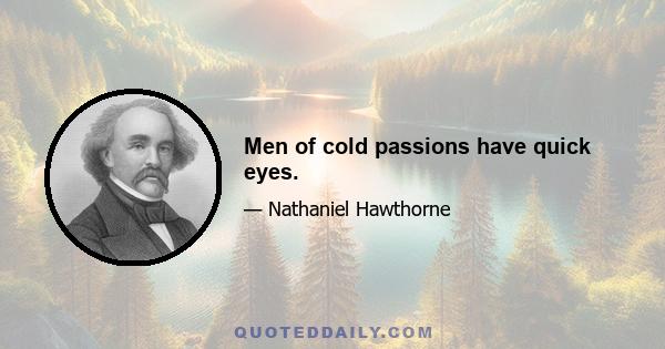 Men of cold passions have quick eyes.