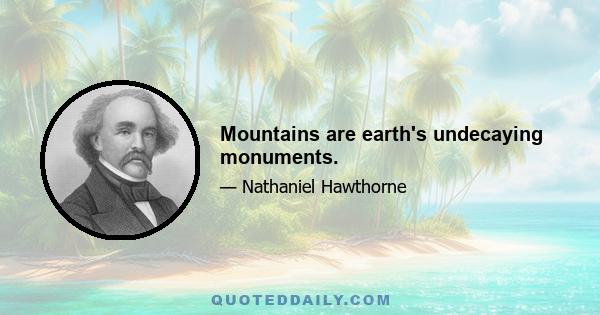 Mountains are earth's undecaying monuments.