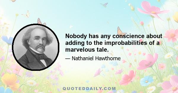 Nobody has any conscience about adding to the improbabilities of a marvelous tale.